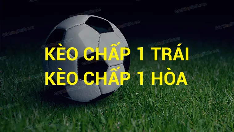 Hướng Dẫn Cách Chơi Kèo Chấp 1 Chuẩn Xác Từ Chuyên Gia Bóng Đá