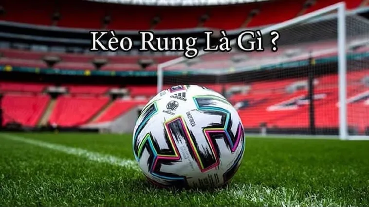 Hướng Dẫn Chi Tiết Cách Chơi Kèo Rung Trong Bóng Đá Hiện Nay
